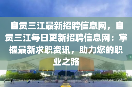 自贡三江最新招聘信息网，自贡三江每日更新招聘信息网：掌握最新求职资讯，助力您的职业之路