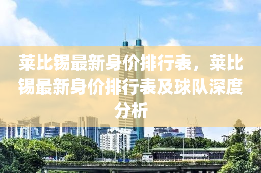莱比锡最新身价排行表，莱比锡最新身价排行表及球队深度分析