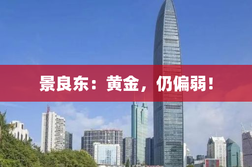 景良东：黄金，仍偏弱！