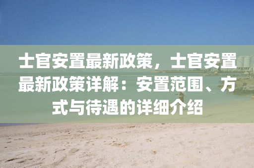 士官安置最新政策，士官安置最新政策详解：安置范围、方式与待遇的详细介绍