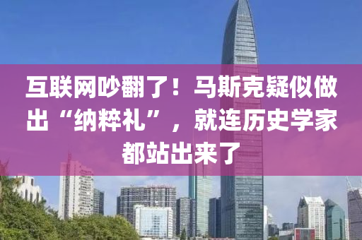 互联网吵翻了！马斯克疑似做出“纳粹礼”，就连历史学家都站出来了
