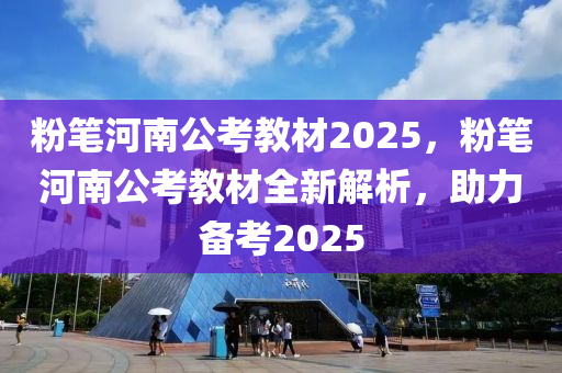 粉笔河南公考教材2025，粉笔河南公考教材全新解析，助力备考2025