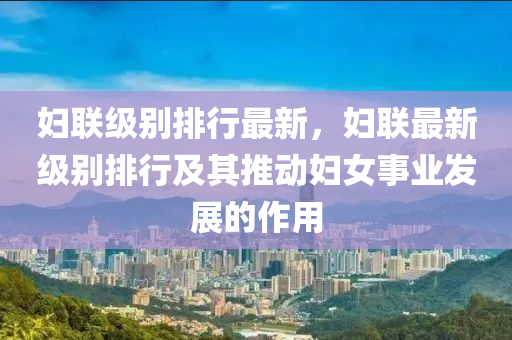 妇联级别排行最新，妇联最新级别排行及其推动妇女事业发展的作用