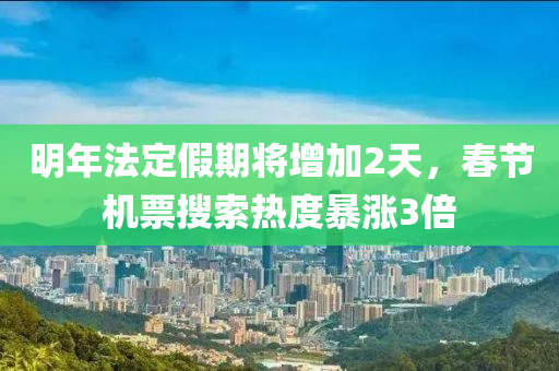 明年法定假期将增加2天，春节机票搜索热度暴涨3倍