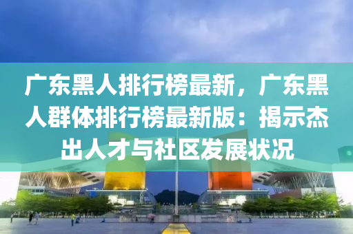 广东黑人排行榜最新，广东黑人群体排行榜最新版：揭示杰出人才与社区发展状况
