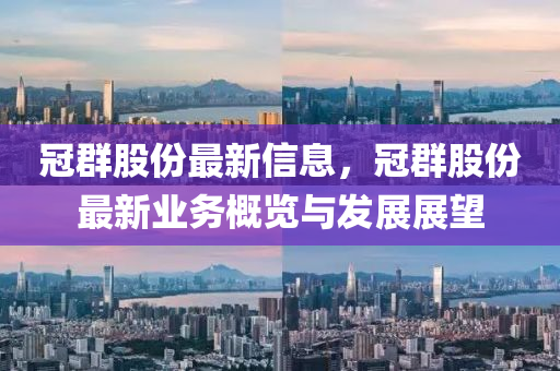 冠群股份最新信息，冠群股份最新业务概览与发展展望