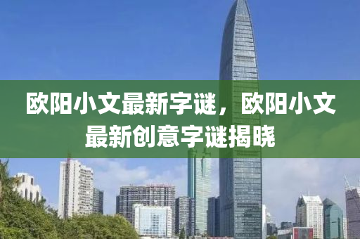 欧阳小文最新字谜，欧阳小文最新创意字谜揭晓