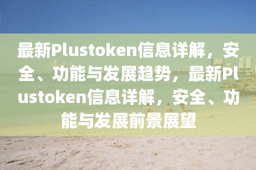 最新Plustoken信息详解，安全、功能与发展趋势，最新Plustoken信息详解，安全、功能与发展前景展望