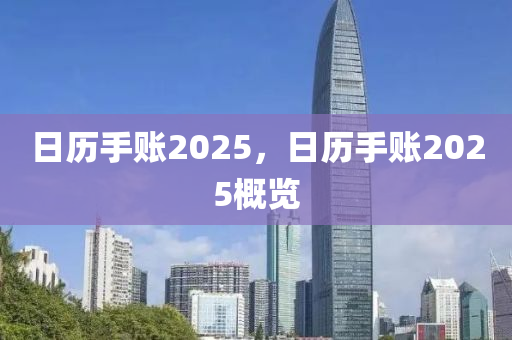 日历手账2025，日历手账2025概览
