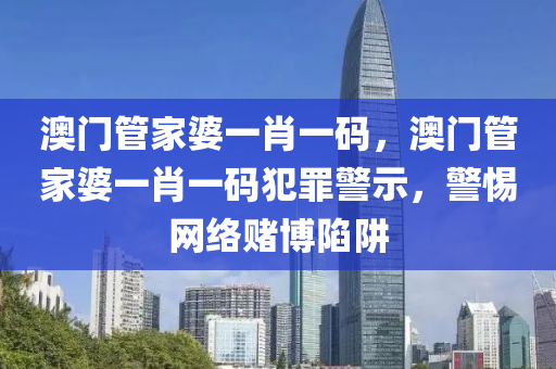 澳门管家婆一肖一码，澳门管家婆一肖一码犯罪警示，警惕网络赌博陷阱