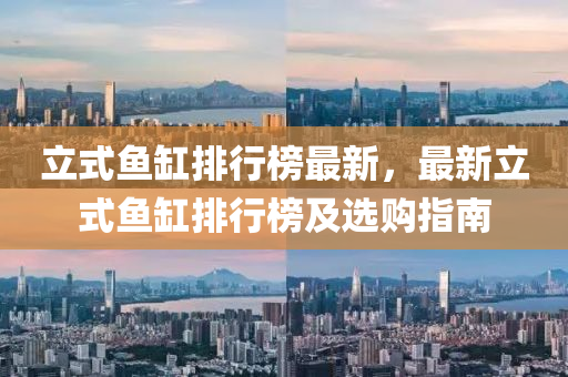 立式鱼缸排行榜最新，最新立式鱼缸排行榜及选购指南