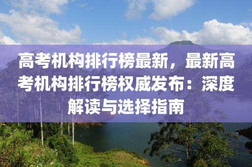 高考机构排行榜最新，最新高考机构排行榜权威发布：深度解读与选择指南