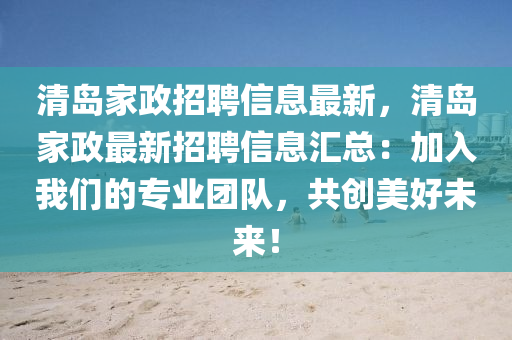 清岛家政招聘信息最新，清岛家政最新招聘信息汇总：加入我们的专业团队，共创美好未来！