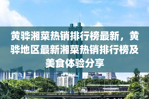 黄骅湘菜热销排行榜最新，黄骅地区最新湘菜热销排行榜及美食体验分享