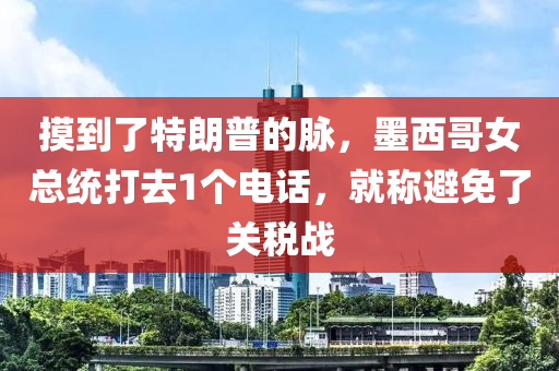 摸到了特朗普的脉，墨西哥女总统打去1个电话，就称避免了关税战