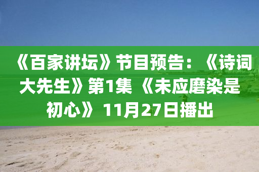 《百家讲坛》节目预告：《诗词大先生》第1集 《未应磨染是初心》 11月27日播出