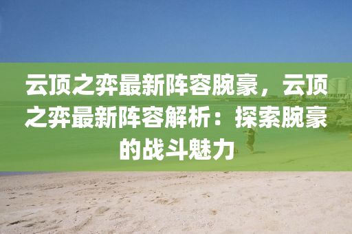 云顶之弈最新阵容腕豪，云顶之弈最新阵容解析：探索腕豪的战斗魅力