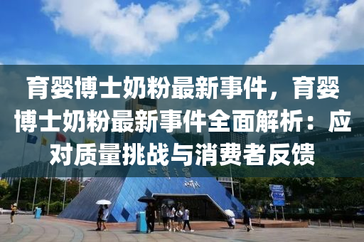 育婴博士奶粉最新事件，育婴博士奶粉最新事件全面解析：应对质量挑战与消费者反馈