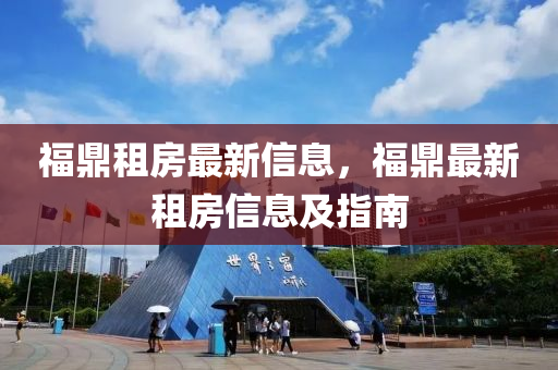 福鼎租房最新信息，福鼎最新租房信息及指南