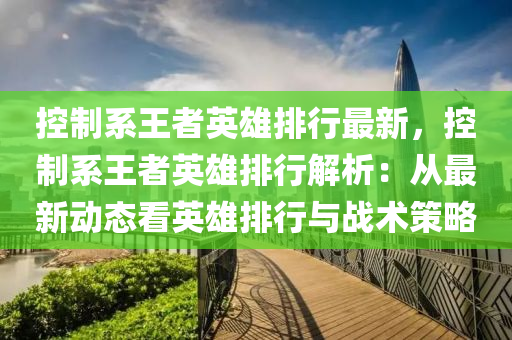 控制系王者英雄排行最新，控制系王者英雄排行解析：从最新动态看英雄排行与战术策略