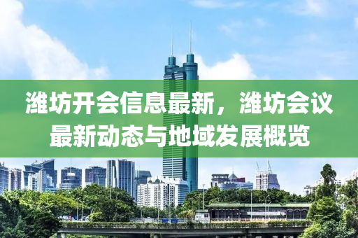 潍坊开会信息最新，潍坊会议最新动态与地域发展概览