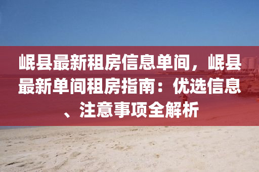 岷县最新租房信息单间，岷县最新单间租房指南：优选信息、注意事项全解析