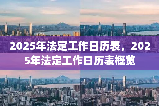 2025年法定工作日历表，2025年法定工作日历表概览