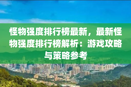 怪物强度排行榜最新，最新怪物强度排行榜解析：游戏攻略与策略参考
