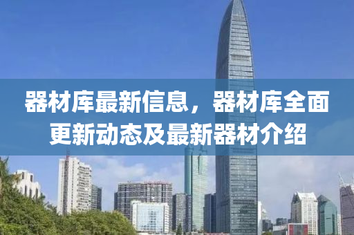 器材库最新信息，器材库全面更新动态及最新器材介绍