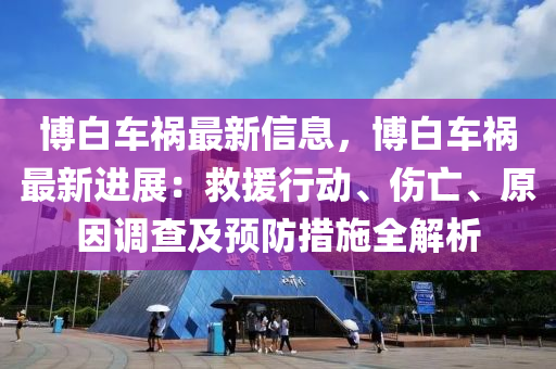 博白车祸最新信息，博白车祸最新进展：救援行动、伤亡、原因调查及预防措施全解析