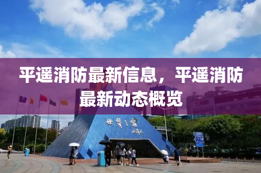 平遥消防最新信息，平遥消防最新动态概览