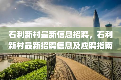 石利新村最新信息招聘，石利新村最新招聘信息及应聘指南