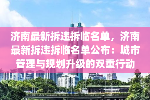 济南最新拆违拆临名单，济南最新拆违拆临名单公布：城市管理与规划升级的双重行动