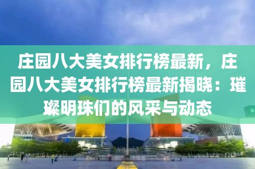 庄园八大美女排行榜最新，庄园八大美女排行榜最新揭晓：璀璨明珠们的风采与动态