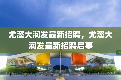 尤溪大润发最新招聘，尤溪大润发最新招聘启事