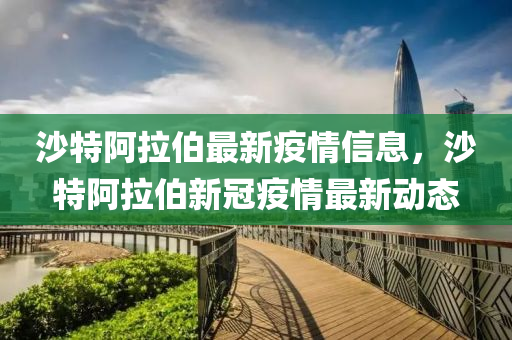 沙特阿拉伯最新疫情信息，沙特阿拉伯新冠疫情最新动态