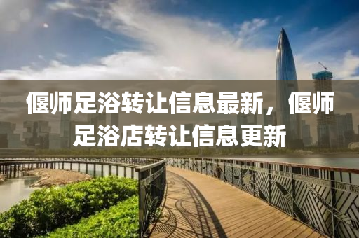 偃师足浴转让信息最新，偃师足浴店转让信息更新