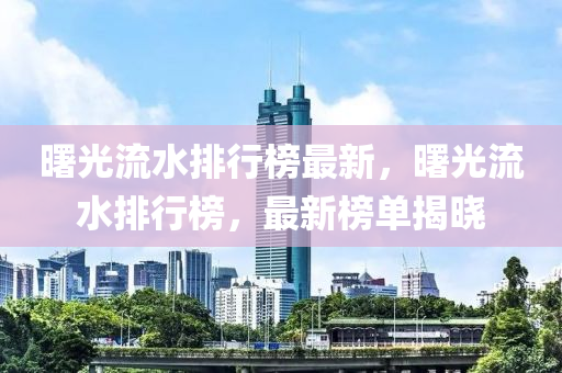 曙光流水排行榜最新，曙光流水排行榜，最新榜单揭晓