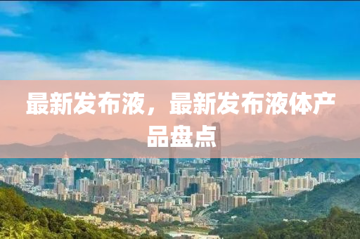 最新发布液，最新发布液体产品盘点