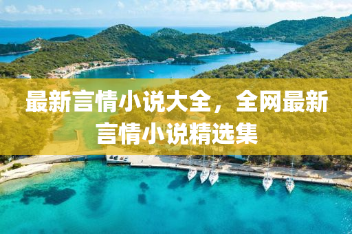 最新言情小说大全，全网最新言情小说精选集