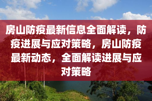 房山防疫最新信息全面解读，防疫进展与应对策略，房山防疫最新动态，全面解读进展与应对策略