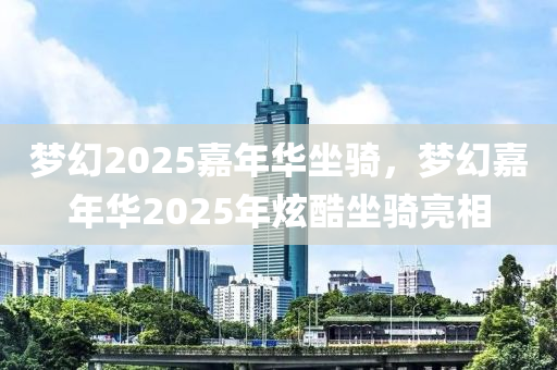 梦幻2025嘉年华坐骑，梦幻嘉年华2025年炫酷坐骑亮相