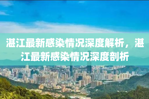 湛江最新感染情况深度解析，湛江最新感染情况深度剖析