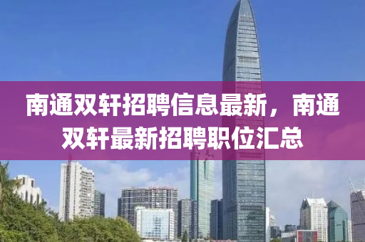 南通双轩招聘信息最新，南通双轩最新招聘职位汇总