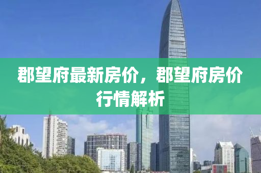 郡望府最新房价，郡望府房价行情解析