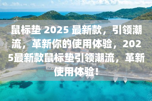鼠标垫 2025 最新款，引领潮流，革新你的使用体验，2025最新款鼠标垫引领潮流，革新使用体验！