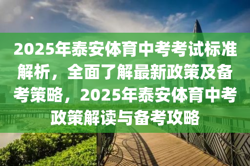 2025年泰安体育中考考试标准解析，全面了解最新政策及备考策略，2025年泰安体育中考政策解读与备考攻略