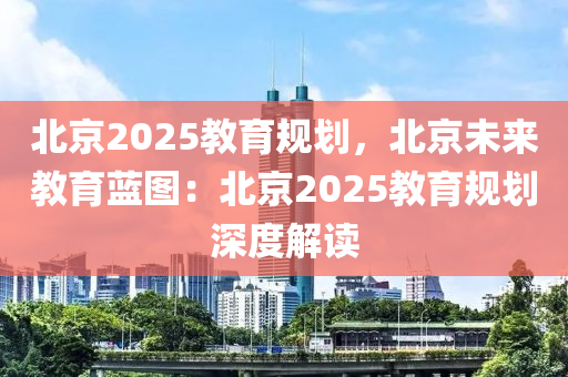 北京2025教育规划，北京未来教育蓝图：北京2025教育规划深度解读