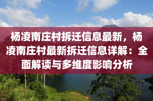 杨凌南庄村拆迁信息最新，杨凌南庄村最新拆迁信息详解：全面解读与多维度影响分析