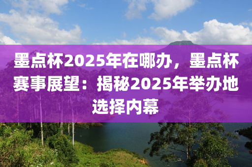 墨点杯2025年在哪办，墨点杯赛事展望：揭秘2025年举办地选择内幕